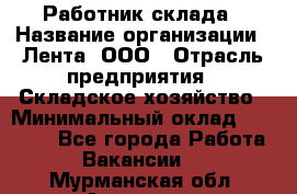 Работник склада › Название организации ­ Лента, ООО › Отрасль предприятия ­ Складское хозяйство › Минимальный оклад ­ 28 500 - Все города Работа » Вакансии   . Мурманская обл.,Апатиты г.